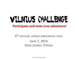 Participate and taste true adventure!
6th annual, urban adventure race
June 7, 2014
Ozas center, Vilnius

www.vilniuschallenge.lt

 