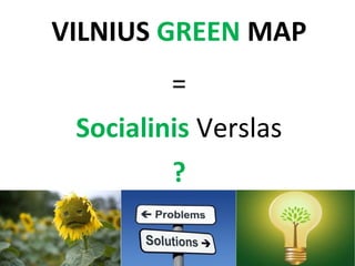 VILNIUS GREEN MAP
=
Socialinis Verslas
?

 