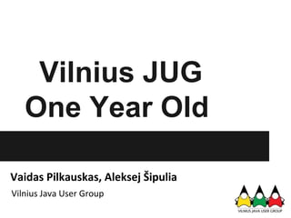 Vilnius JUG
   One Year Old

Vaidas Pilkauskas, Aleksej Šipulia
Vilnius Java User Group
 