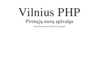 Vilnius PHP
Pirmųjų metų apžvalga
Povilas Balzaravičius / @Pawka / vilniusphp.lt

 