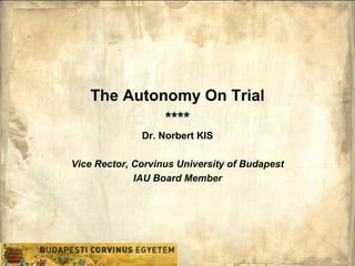 The Autonomy On Trial
            ****
              Dr. Norbert KIS

Vice Rector, Corvinus University of Budapest
             IAU Board Member
 