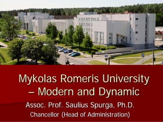 Mykolas Romeris University
 – Modern and Dynamic
 Assoc. Prof. Saulius Spurga, Ph.D.
  Chancellor (Head of Administration)
 