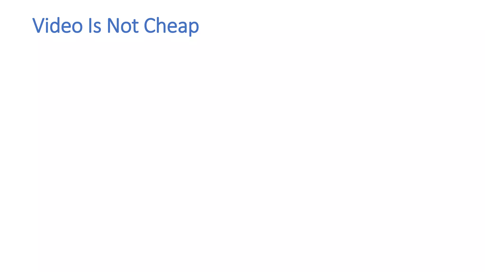 Video Is Not Cheap
 