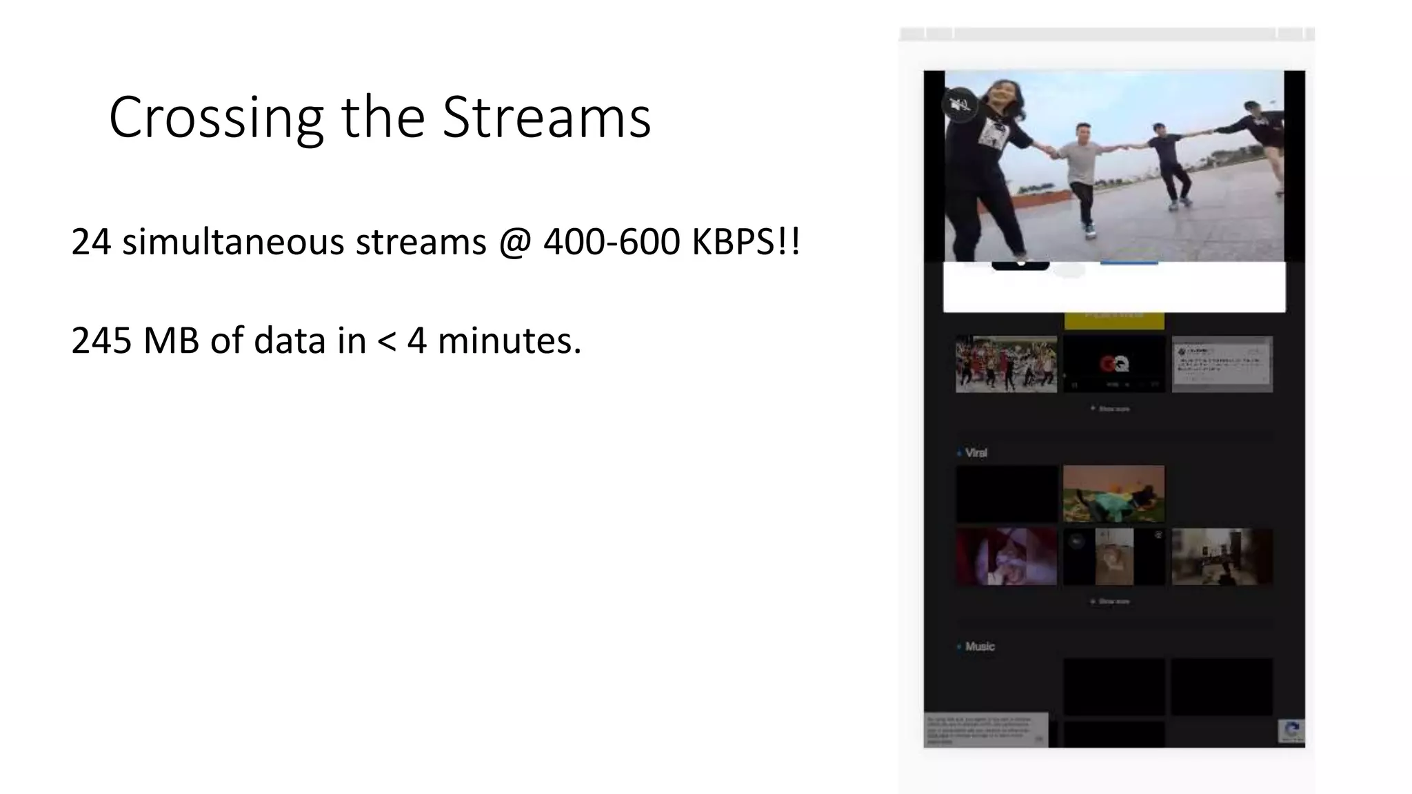 Crossing the Streams
24 simultaneous streams @ 400-600 KBPS!!
245 MB of data in < 4 minutes.
 