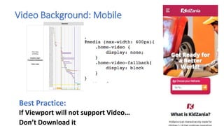 Video Background: Mobile
Best Practice:
If Viewport will not support Video…
Don’t Download it
 