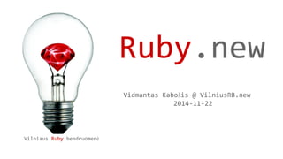Vilniaus Ruby bendruomenė 
Ruby.new 
Vidmantas Kabošis @ VilniusRB.new 
2014-11-22 
 