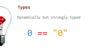 Types 
Dynamically but strongly typed 
0 == "0" 
 