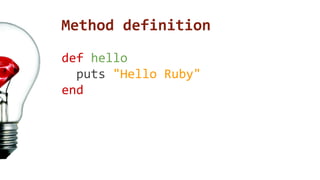 Method definition 
def hello 
puts "Hello Ruby" 
end 
 