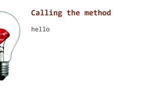 Calling the method 
hello 
 