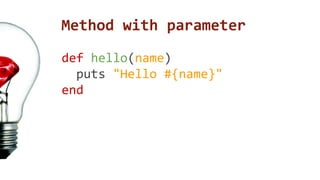 Method with parameter 
def hello(name) 
puts "Hello #{name}" 
end 
 