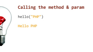 Calling the method & param 
hello("PHP") 
Hello PHP 
 