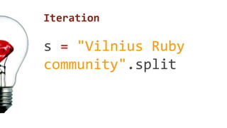 Iteration 
s = "Vilnius Ruby 
community".split 
 