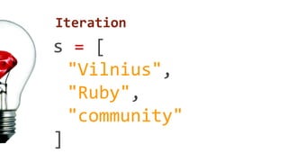 Iteration 
s = [ 
"Vilnius", 
"Ruby", 
"community" 
] 
 