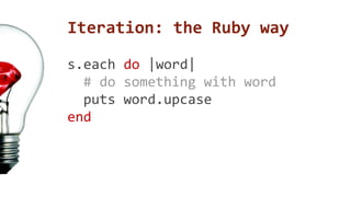 Iteration: the Ruby way 
s.each do |word| 
# do something with word 
puts word.upcase 
end 
 