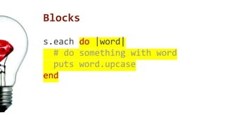 Blocks 
s.each do |word| 
# do something with word 
puts word.upcase 
end 
 