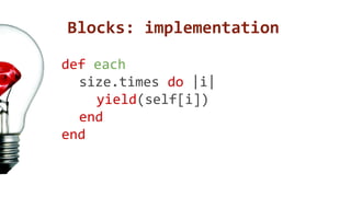 Blocks: implementation 
def each 
size.times do |i| 
yield(self[i]) 
end 
end 
 