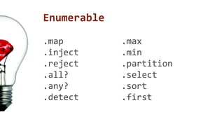 Enumerable 
.map .max 
.inject .min 
.reject .partition 
.all? .select 
.any? .sort 
.detect .first 
 
