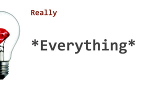 Really 
*Everything* 
 