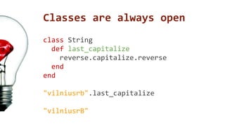 Classes are always open 
class String 
def last_capitalize 
reverse.capitalize.reverse 
end 
end 
"vilniusrb".last_capitalize 
"vilniusrB" 
 