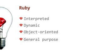 Ruby 
Interpreted 
Dynamic 
Object-oriented 
General purpose 
 