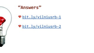 “Answers” 
bit.ly/vilniusrb-1 
bit.ly/vilniusrb-2 
 