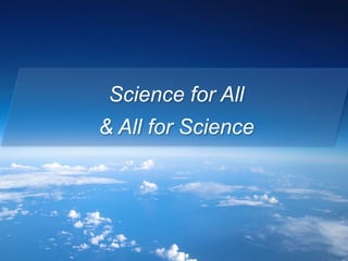 Science for All
& All for Science
 