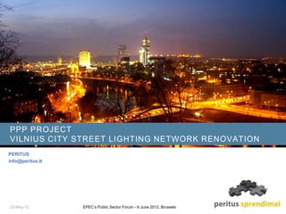 PPP PROJECT
VILNIUS CITY STREET LIGHTING NETWORK RENOVATION
PERITUS
info@peritus.lt
23-May-12 EPEC’s Public Sector Forum - 6 June 2012, Brussels
 