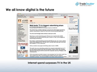 We all know digital is the future




               Internet spend surpasses TV in the UK
 