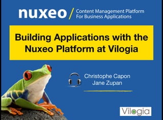 Content Management Platform
For Business Applications/
Christophe Capon
Jane Zupan
Building Applications with the
Nuxeo Platform at Vilogia
 