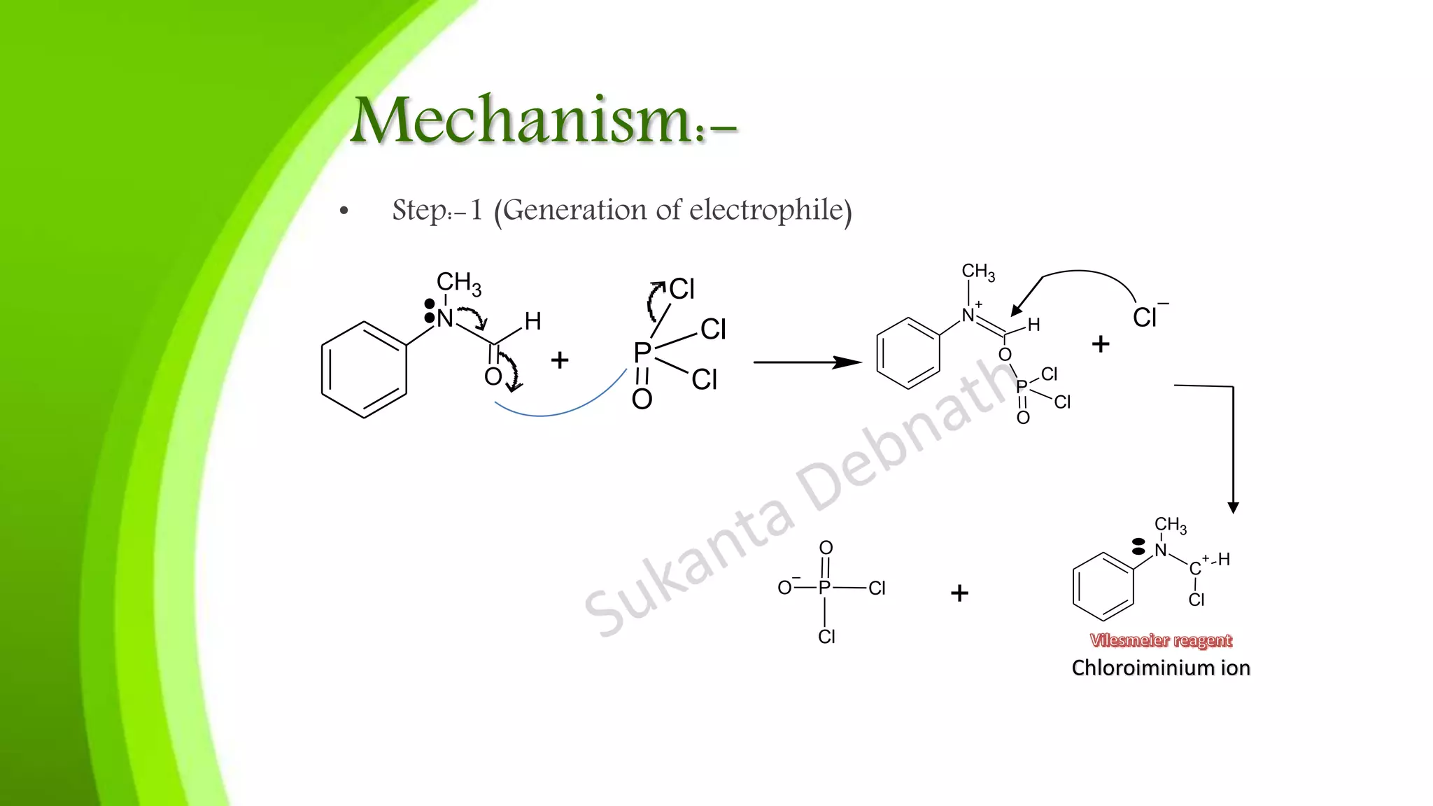 Mechanism:-
• Step:-1 (Generation of electrophile)
N H
CH3
O
+ P
Cl
Cl
Cl
O
N
+
CH3
H
O
P
Cl
Cl
O
+
Cl
–
N
C
+
CH3
H
Cl
+
P Cl
Cl
O
O
–
Chloroiminium ion
 