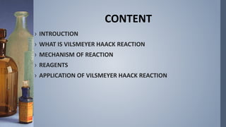 CONTENT
› INTROUCTION
› WHAT IS VILSMEYER HAACK REACTION
› MECHANISM OF REACTION
› REAGENTS
› APPLICATION OF VILSMEYER HAACK REACTION
 
