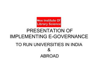 VILS
PRESENTATION OF
IMPLEMENTING E-GOVERNANCE
TO RUN UNIVERSITIES IN INDIA
&
ABROAD

 