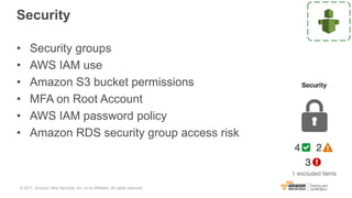 Security
• Security groups
• AWS IAM use
• Amazon S3 bucket permissions
• MFA on Root Account
• AWS IAM password policy
• Amazon RDS security group access risk
© 2017, Amazon Web Services, Inc. or its Affiliates. All rights reserved.
 