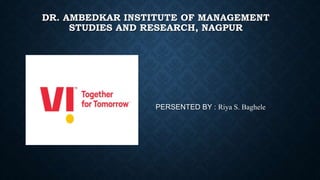DR. AMBEDKAR INSTITUTE OF MANAGEMENT
STUDIES AND RESEARCH, NAGPUR
PERSENTED BY : Riya S. Baghele
 