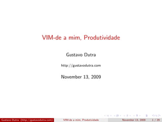 VIM-de a mim, Produtividade

                                             Gustavo Dutra

                                          http://gustavodutra.com


                                          November 13, 2009




Gustavo Dutra (http://gustavodutra.com)    VIM-de a mim, Produtividade   November 13, 2009   1 / 29
 