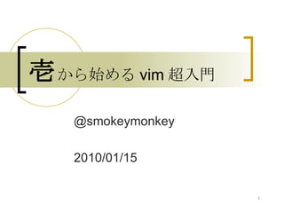 壱 から始める vim 超入門 @smokeymonkey 2010/01/15 
