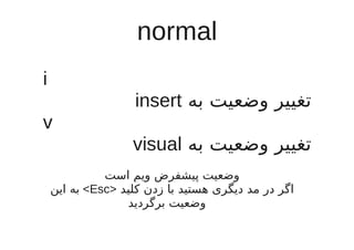 ‫‪normal‬‬
‫‪i‬‬
                    ‫تغییر وضعیت به ‪insert‬‬
‫‪v‬‬
                   ‫تغییر وضعیت به ‪visual‬‬
        ...