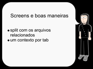 Screens e boas maneiras

split com os arquivos
relacionados
um contexto por tab
 