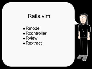 Rails.vim

Rmodel
Rcontroller
Rview
Rextract
 