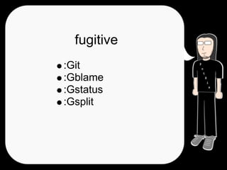 fugitive
:Git
:Gblame
:Gstatus
:Gsplit
 