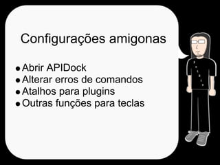 Configurações amigonas

Abrir APIDock
Alterar erros de comandos
Atalhos para plugins
Outras funções para teclas
 