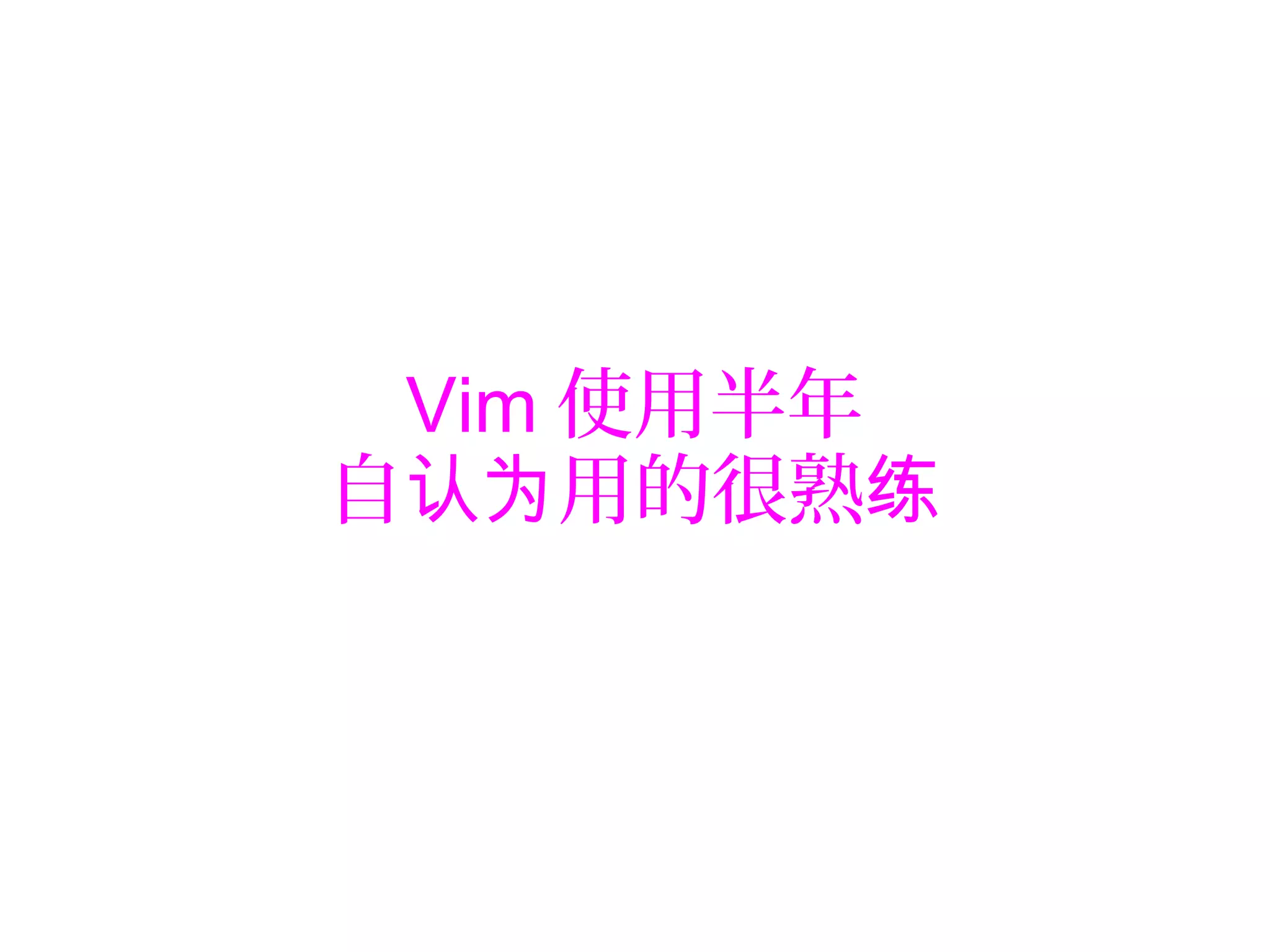 Vim 使用半年
自 用的很熟认为 练
 