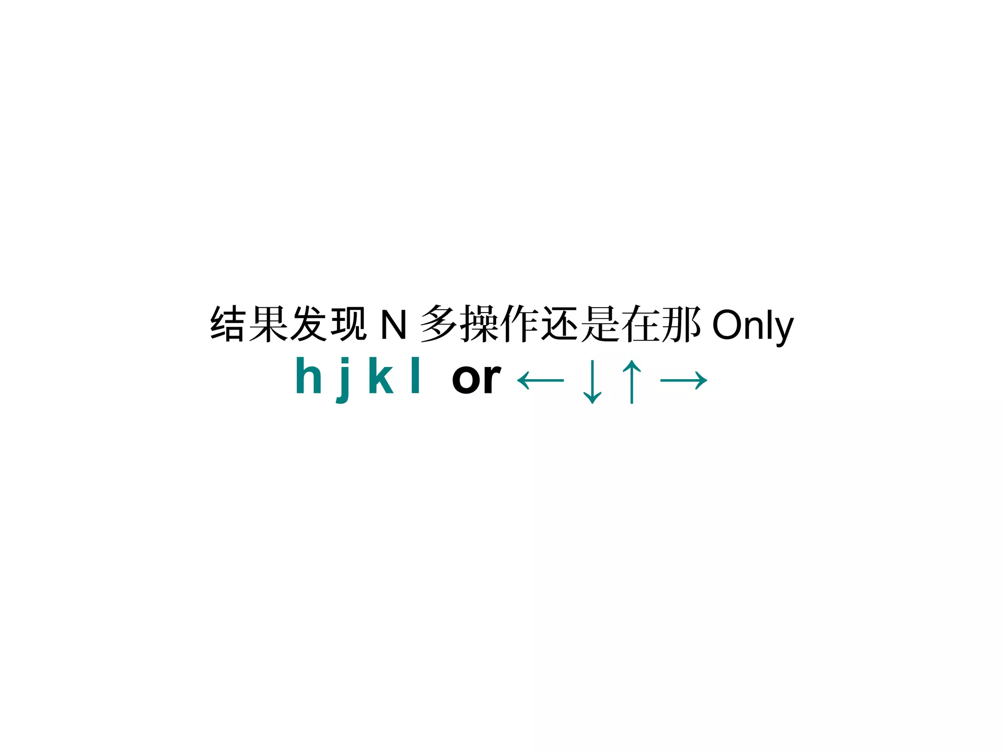 果结 发现 N 多操作 是在那还 Only
h j k l or ← ↓ ↑ →
 
