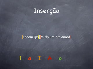 Inserção


    Lorem ipsum dolum sit amed




i     a     I    A     o
 