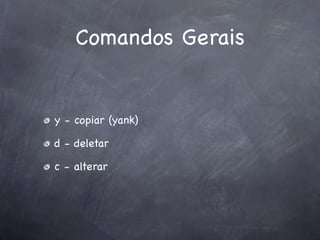 Comandos Gerais


y - copiar (yank)

d - deletar

c - alterar
 