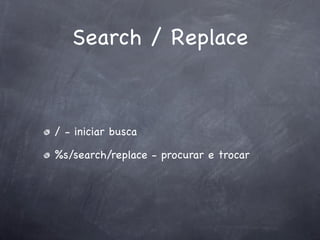 Search / Replace



/ - iniciar busca

%s/search/replace - procurar e trocar
 