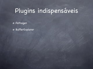 Plugins indispensáveis
Pathogen

BufferExplorer
 