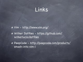 Links

Vim - http://www.vim.org/

Wilker Dotﬁles - https://github.com/
wilkerlucio/dotﬁles

PeepCode - http://peepcode.com/products/
smash-into-vim-i
 