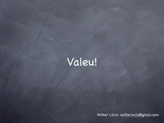Valeu!



     Wilker Lúcio <wilkerlucio@gmail.com>
 