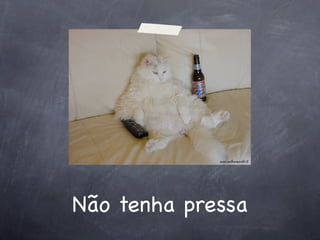 Não tenha pressa
 